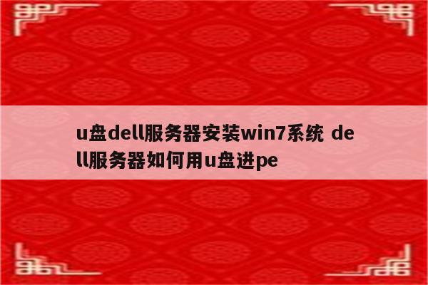 u盘dell服务器安装win7系统 dell服务器如何用u盘进pe