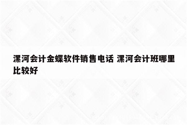 漯河会计金蝶软件销售电话 漯河会计班哪里比较好