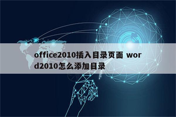 office2010插入目录页面 word2010怎么添加目录