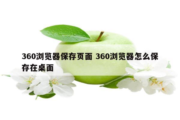 360浏览器保存页面 360浏览器怎么保存在桌面
