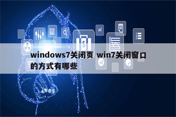详细阅读:windows7关闭页 win7关闭窗口的方式有哪些 windows7关闭页 win7关闭窗口的方式有哪些