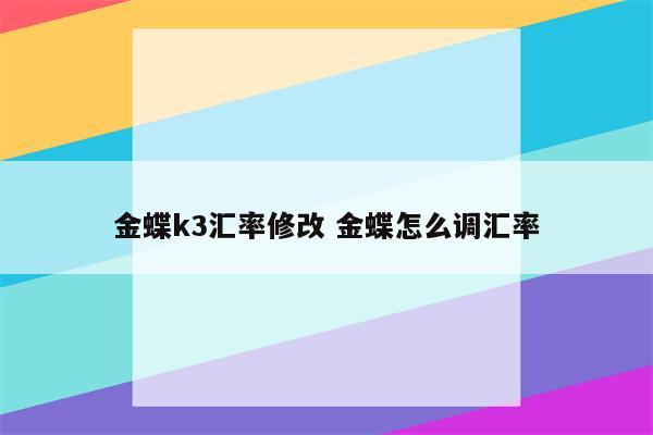 金蝶k3汇率修改 金蝶怎么调汇率