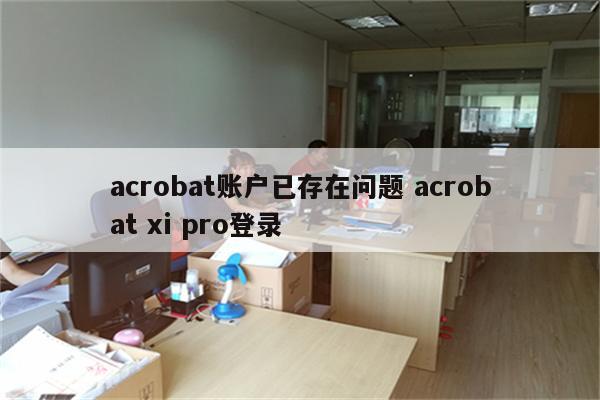 acrobat账户已存在问题 acrobat xi pro登录