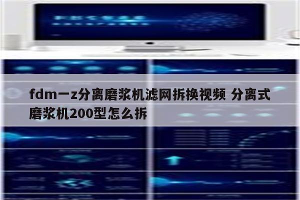 fdm一z分离磨浆机滤网拆换视频 分离式磨浆机200型怎么拆