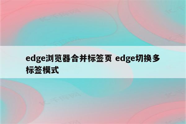edge浏览器合并标签页 edge切换多标签模式