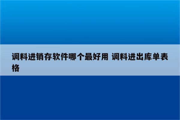 调料进销存软件哪个最好用 调料进出库单表格