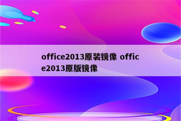 office2013原装镜像 office2013原版镜像