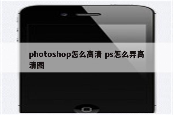 photoshop怎么高清 ps怎么弄高清图