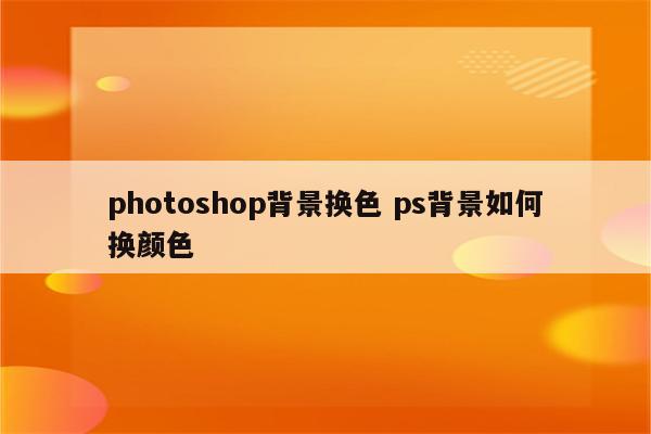 photoshop背景换色 ps背景如何换颜色