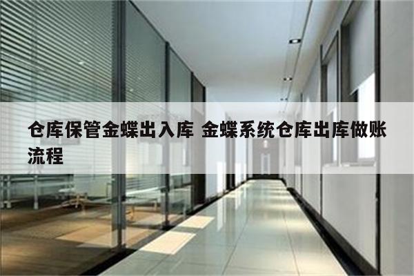 仓库保管金蝶出入库 金蝶系统仓库出库做账流程