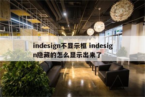 indesign不显示框 indesign隐藏的怎么显示出来了
