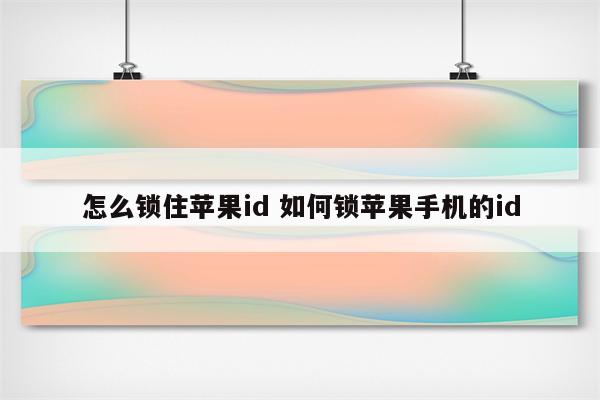 怎么锁住苹果id 如何锁苹果手机的id