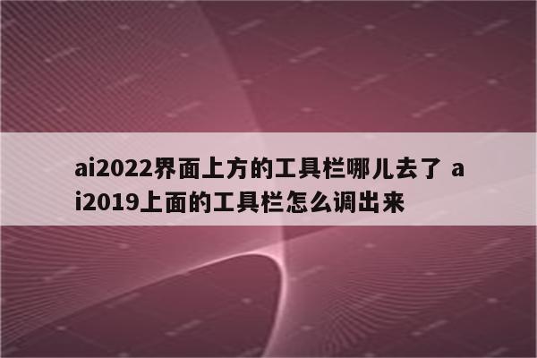 ai2022界面上方的工具栏哪儿去了 ai2019上面的工具栏怎么调出来