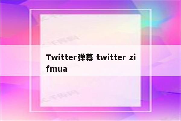 Twitter弹幕 twitter zifmua