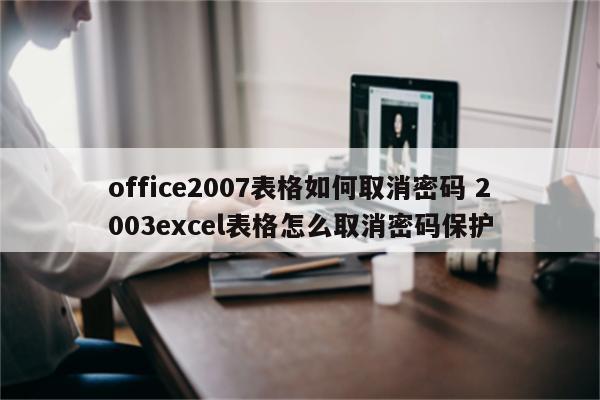 office2007表格如何取消密码 2003excel表格怎么取消密码保护