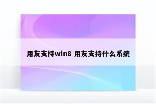 用友支持win8 用友支持什么系统