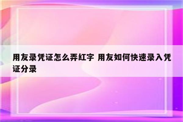 用友录凭证怎么弄红字 用友如何快速录入凭证分录