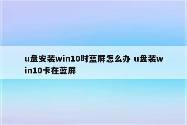 u盘安装win10时蓝屏怎么办 u盘装win10卡在蓝屏