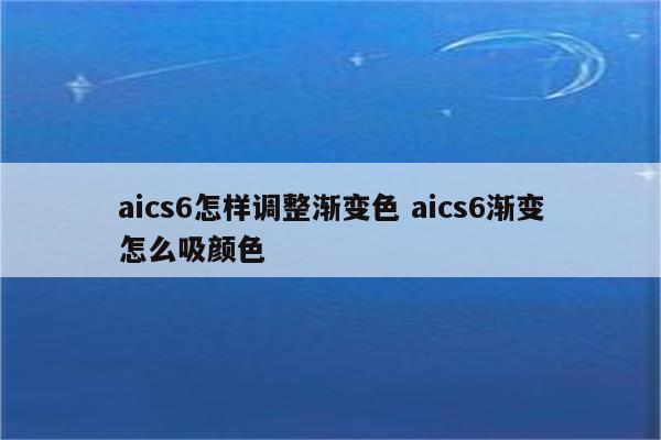 aics6怎样调整渐变色 aics6渐变怎么吸颜色