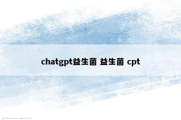 chatgpt益生菌 益生菌 cpt