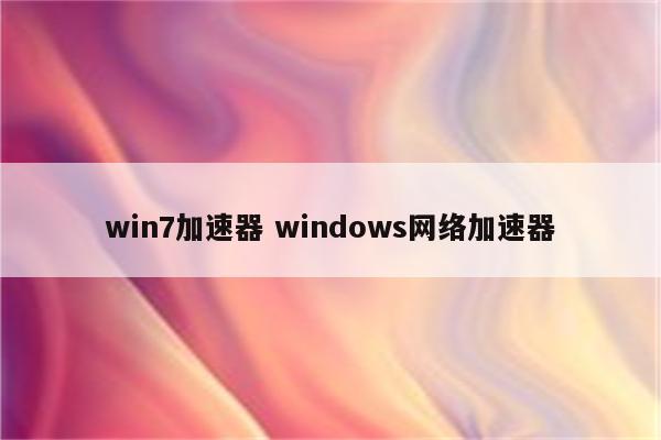 win7加速器 windows网络加速器
