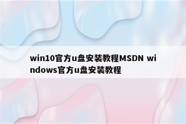 win10官方u盘安装教程MSDN windows官方u盘安装教程