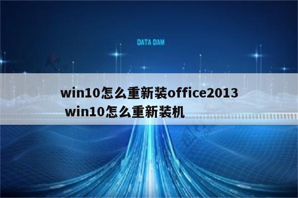 win10怎么重新装office2013 win10怎么重新装机