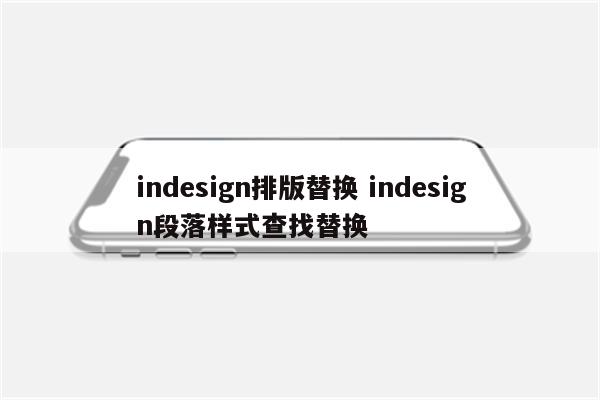 indesign排版替换 indesign段落样式查找替换