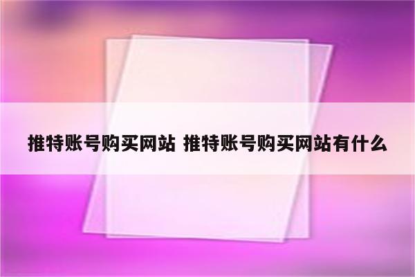 推特账号购买网站 推特账号购买网站有什么