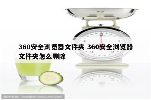 360安全浏览器文件夹 360安全浏览器文件夹怎么删除