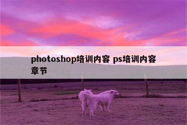 photoshop培训内容 ps培训内容章节