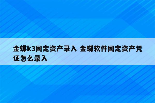 金蝶k3固定资产录入 金蝶软件固定资产凭证怎么录入