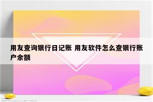 用友查询银行日记账 用友软件怎么查银行账户余额