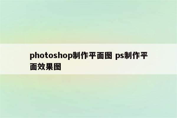 photoshop制作平面图 ps制作平面效果图
