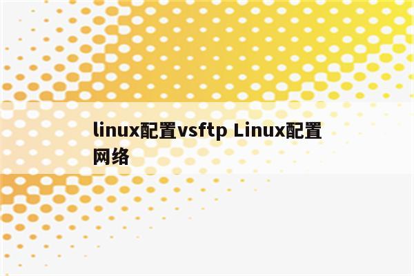 linux配置vsftp Linux配置网络