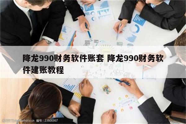 降龙990财务软件账套 降龙990财务软件建账教程