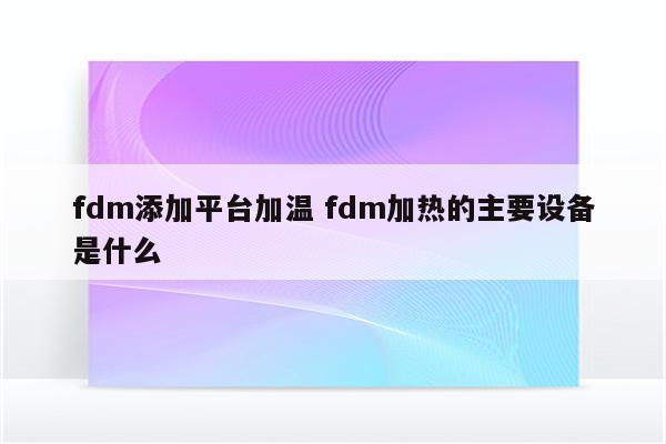 fdm添加平台加温 fdm加热的主要设备是什么