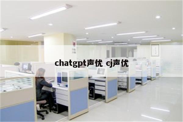 chatgpt声优 cj声优