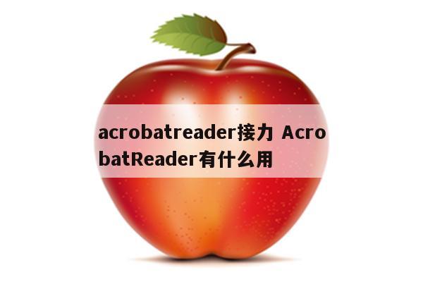 acrobatreader接力 AcrobatReader有什么用