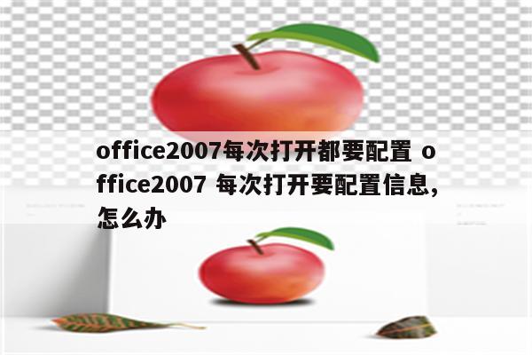 office2007每次打开都要配置 office2007 每次打开要配置信息,怎么办
