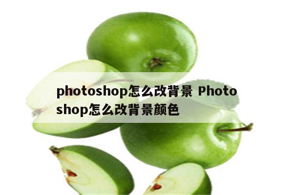 photoshop怎么改背景 Photoshop怎么改背景颜色