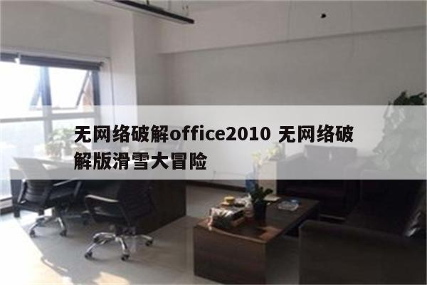 无网络破解office2010 无网络破解版滑雪大冒险