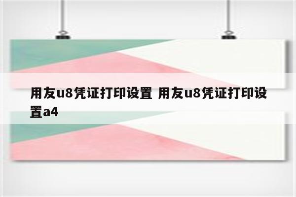 用友u8凭证打印设置 用友u8凭证打印设置a4