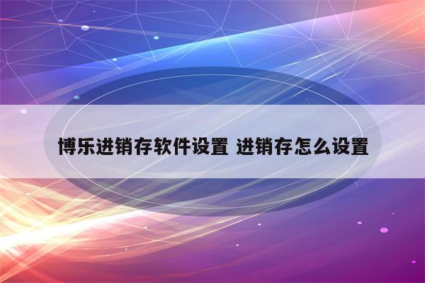 博乐进销存软件设置 进销存怎么设置