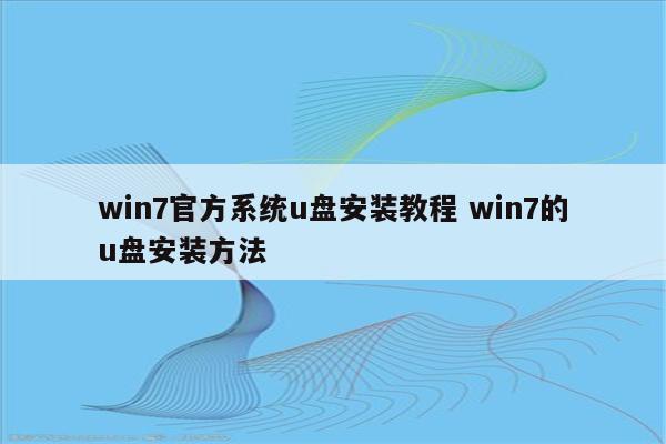 win7官方系统u盘安装教程 win7的u盘安装方法