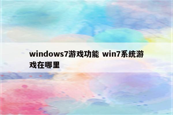 windows7游戏功能 win7系统游戏在哪里