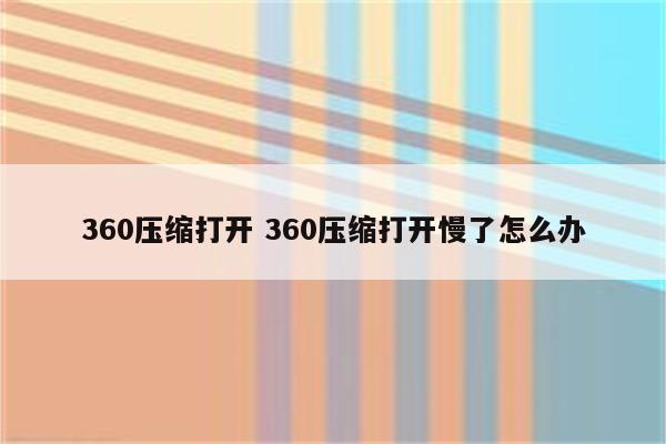 360压缩打开 360压缩打开慢了怎么办