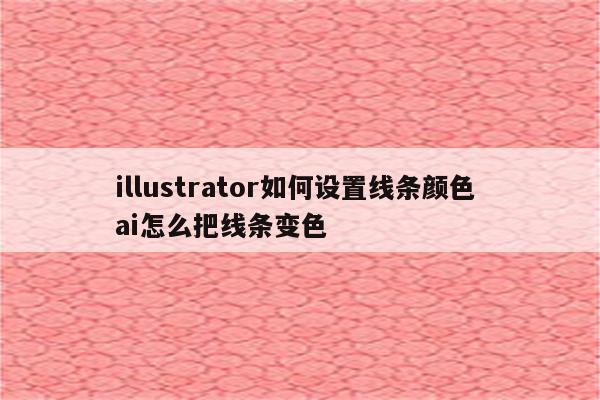 illustrator如何设置线条颜色 ai怎么把线条变色