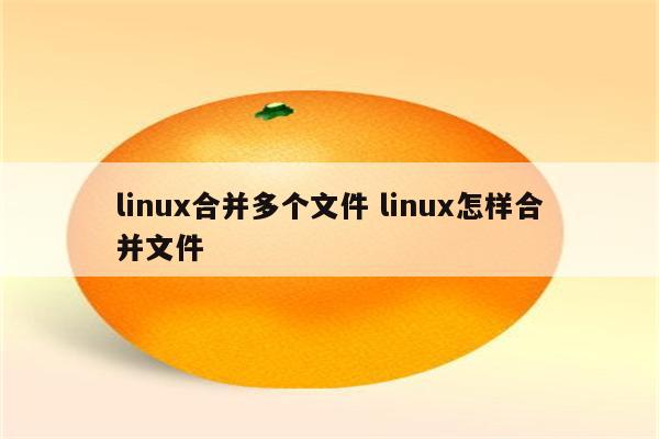 linux合并多个文件 linux怎样合并文件