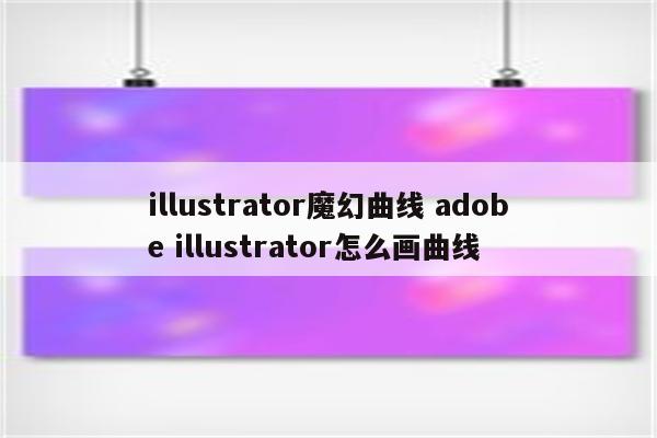 illustrator魔幻曲线 adobe illustrator怎么画曲线
